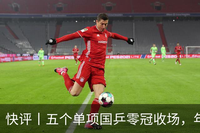 快评丨五个单项国乒零冠收场，年轻小将为何“不灵”？